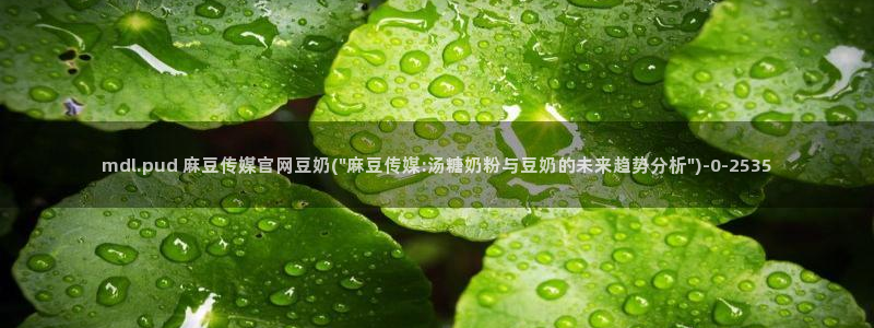 麻豆传媒官网app苹果：mdl.pud 麻豆传媒官网豆奶(\