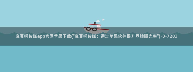麻豆视传媒官网：麻豆啊传媒app官网苹果下载(\