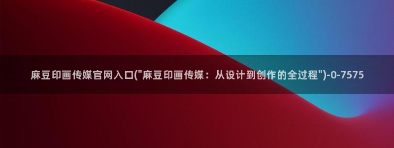 麻豆传媒官网是啥：麻豆印画传媒官网入口(\