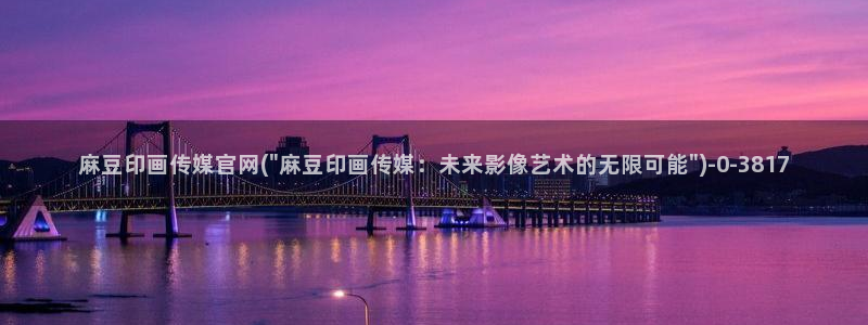 麻豆传媒视频app官网：麻豆印画传媒官网(\