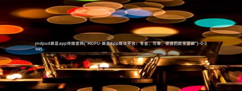 麻豆精品传媒官网入口：mdpud麻豆app传媒官网(\