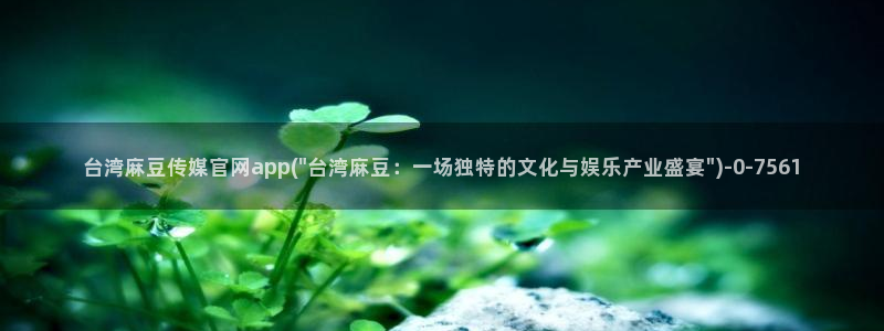 国产剧情麻豆传媒官网：台湾麻豆传媒官网app(\