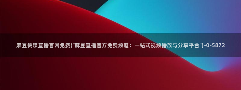 麻豆传媒台湾官网：麻豆传媒直播官网免费(\