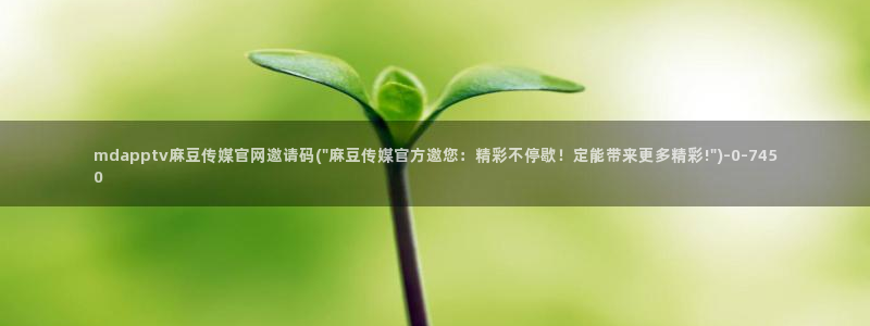 麻豆传媒官网 知乎：mdapptv麻豆传媒官网邀请码(\