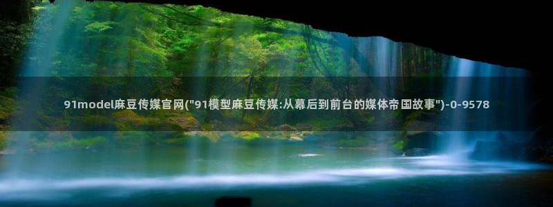 麻豆传媒动画官网：91model麻豆传媒官网(\